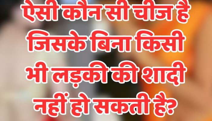 Quiz: ऐसी कौन सी चीज है जिसके बिना किसी भी लड़की की शादी नहीं हो सकती है?