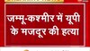 जम्मू-कश्मीर में यूपी के मजदूर की हत्या, जानिए कैसे पुलवामा में आतंकियों ने किया हमला 