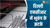 देर रात तेज भूकंप से कांपी धरती, दिल्ली-एनसीआर में महसूस किए गए झटके, देखें वीडियो