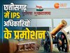 IPS Promotion: छत्तीसगढ़ में 20 IPS अधिकारियों का प्रमोशन, कई जिलों के जॉइंट कलेक्टर हुए इधर से उधर, देखें लिस्ट