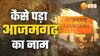 आजमगढ़ का अनोखा इतिहास, जानें राजपूत राजा के मुस्लिम बेटे पर कैसे पड़ा शहर का नाम