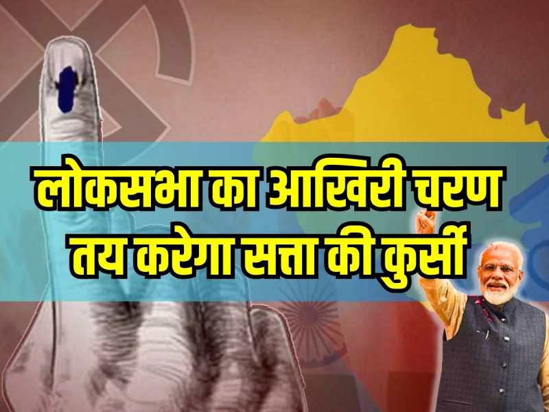 आखिरी चरण में 57 लोकसभा सीटों पर होगी वोटिंग, 7वें चरण के लिए आज थमेगा प्रचार