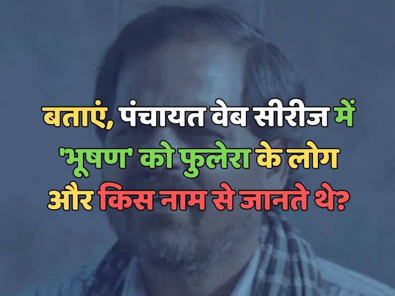 Trending Quiz : पंचायत वेब सीरीज में 'भूषण' को फुलेरा के लोग और किस नाम से जानते थे?