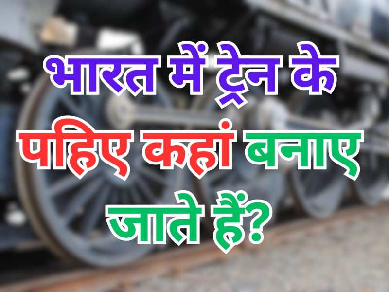 GK Quiz: भारत में ट्रेन के पहिए कहां बनाए जाते हैं?