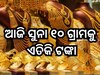 Gold Price Today: ସୁନା ବଜାରରେ ନିଆଁ, ଦର ବୃଦ୍ଧି ଗ୍ରାହକଙ୍କୁ କଲା ଛାନିଆ