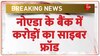 नोएडा के नैनीताल बैंक में साइबर ठगों ने सिस्टम हैक कर 16.5 करोड़ रुपए उड़ा ले गए 