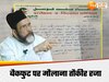 बैकफुट पर आया बरेली का मौलाना तौकीर रजा, एसएसपी की चेतावनी के बाद निकल गई हवा