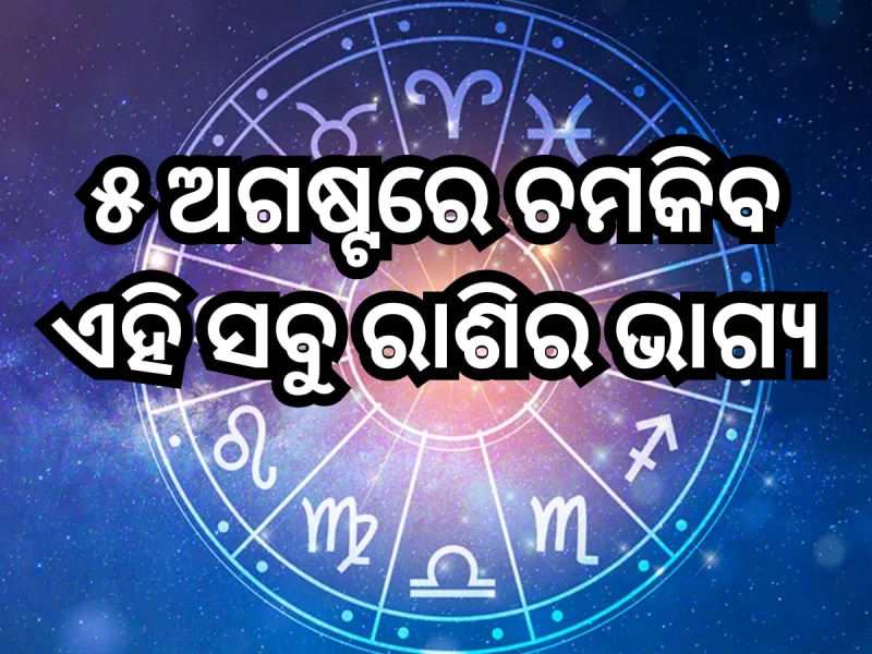 ୫ ଅଗଷ୍ଟରେ ଚମକିବ ଏହି ସବୁ ରାଶିର ଭାଗ୍ୟ, ପଢ଼ନ୍ତୁ ନିଜର ଦୈନିକ ରାଶିଫଳ