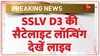 SSLV D3 की सैटेलाइट लॉन्चिंग, देखें लाइव