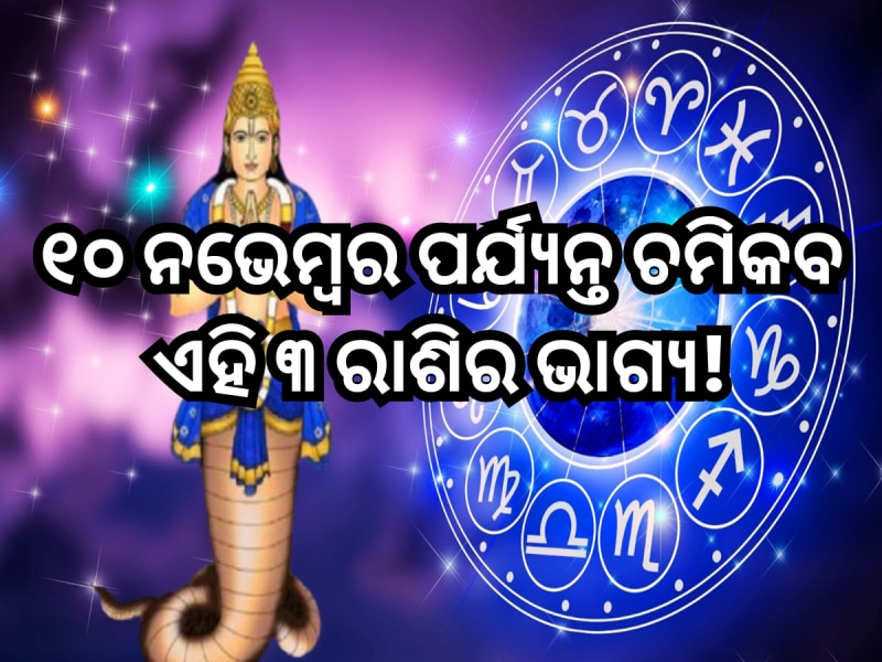 ୧୦ ନଭେମ୍ବର ପର୍ଯ୍ୟନ୍ତ ଚମିକବ ଏହି ୩ ରାଶିର ଭାଗ୍ୟ! ଅପାର ଧନ ସହିତ ରହିଛି ଚାକିରି ମିଳିବାର ଯୋଗ