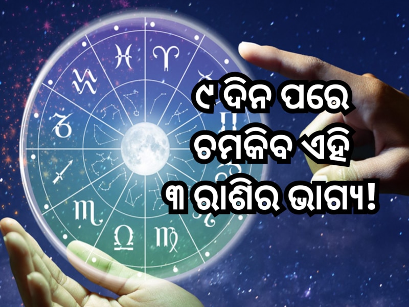 ୯ ଦିନ ପରେ ଚମକିବ ଏହି ୩ ରାଶିର ଭାଗ୍ୟ, ସବୁ କାମରେ ପାଇବେ ତିନି ଗୁଣା ଲାଭ!