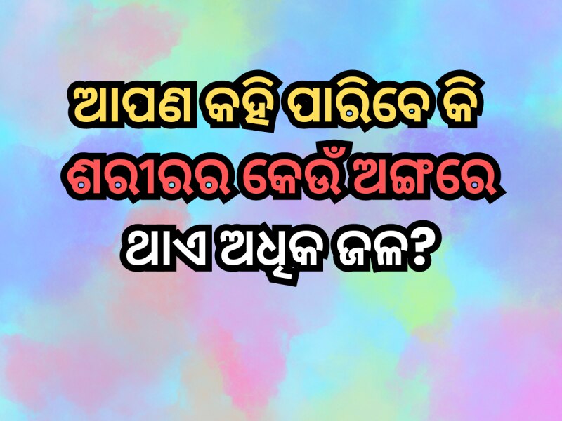 ଶରୀରର କେଉଁ ଅଙ୍ଗରେ ଥାଏ ଅଧିକ ଜଳ? ଜାଣନ୍ତୁ ଏହିପରି କିଛି କୌତୁହଳପୂର୍ଣ୍ଣ ପ୍ରଶ୍ନର ଉତ୍ତର