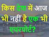 GK Quiz: किस देश में आज भी नहीं बना है एक भी एयरपोर्ट?