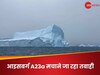 'बर्फीले राक्षस' से करोड़ों की जान को खतरा, जमीन से टकराने जा रहा दुनिया का सबसे बड़ा आइसबर्ग