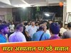 सदर अस्पताल प्रबंधन पर उठे सवाल 