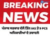 ਪੰਜਾਬ ਸਰਕਾਰ ਵੱਲੋਂ ਤਿੰਨ IAS ਅਧਿਕਾਰੀਆਂ ਤੇ 9 PCS ਅਧਿਕਾਰੀਆਂ ਦੇ ਤਬਾਦਲੇ 