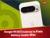 Google ला रहा है Android 16 में नया Battery Health फीचर, मिलेगा सिर्फ इन फोन्स में; देखें List