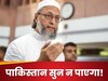 India Pakistan Tension: भिखमंगे! छीन लेने चाहिए... ओवैसी का बयान सुन चुल्लूभर पानी में डूब मरेगा पाकिस्तान