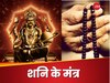 साढ़ेसाती, ढैय्या, शनि दोष से जुड़े हर कष्‍ट का निवारण हैं ये मंत्र, शनिवार को कर लें जाप 