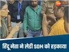 'चिल्ला के बात मत करो'… SDM से उलझा हिंदू नेता, पुलिस रोकती रही लेकिन नहीं माना