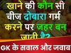 GK Quiz: बताओ खाने की कौन सी चीज दोबारा गर्म करने पर बन जाती है जहर?