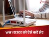 इस पोजीशन पर सेट कर दें WiFi राउटर, पूरे घर में झमाझम स्पीड से चलेगा इंटरनेट 
