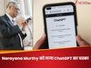 70 घंटे की सलाह देने वाले Narayana Murthy को ChatGPT का चस्का, 30 घंटे का काम निपटा रहे 5 घंटे में