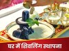 सावन से पहले घर में स्‍थापित करना चाहते हैं शिवलिंग, ये गलतियां ना करें, निष्‍फल जाएगी पूजा