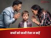 मां-बाप अपने बच्चों को गुस्से में भी न बोलें ये 5 बातें, अंदर से टूट जाएंगे वो