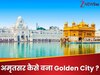 यूं ही गोल्डन सिटी नहीं बन गया अमृतसर, स्वर्ण मंदिर के अलावा ये कारण भी हैं खास