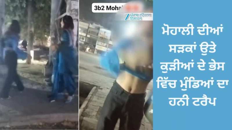 Mohali News: ਮੋਹਾਲੀ ਦੀਆਂ ਸੜਕਾਂ ਉਤੇ ਕੁੜੀਆਂ ਦੇ ਭੇਸ ਵਿੱਚ ਮੁੰਡਿਆਂ ਦਾ ਹਨੀ ਟਰੈਪ; ਵੀਡੀਓ ਵਾਇਰਲ