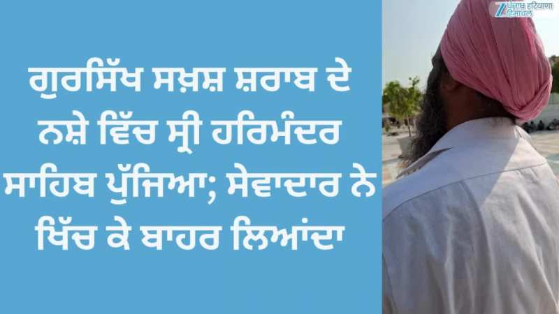 Amritsar News: ਗੁਰਸਿੱਖ ਸਖ਼ਸ਼ ਸ਼ਰਾਬ ਦੇ ਨਸ਼ੇ ਵਿੱਚ ਸ੍ਰੀ ਹਰਿਮੰਦਰ ਸਾਹਿਬ ਪੁੱਜਿਆ; ਸੇਵਾਦਾਰ ਨੇ ਖਿੱਚ ਕੇ ਬਾਹਰ ਲਿਆਂਦਾ