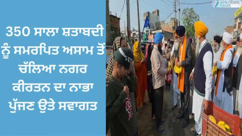 Nabha News: 350 ਸਾਲਾ ਸ਼ਤਾਬਦੀ ਨੂੰ ਸਮਰਪਿਤ ਅਸਾਮ ਤੋਂ ਚੱਲਿਆ ਨਗਰ ਕੀਰਤਨ ਨਾਭਾ ਪੁੱਜਿਆ; ਫੁੱਲਾਂ ਦੀ ਵਰਖਾ ਨਾਲ ਸਵਾਗਤ