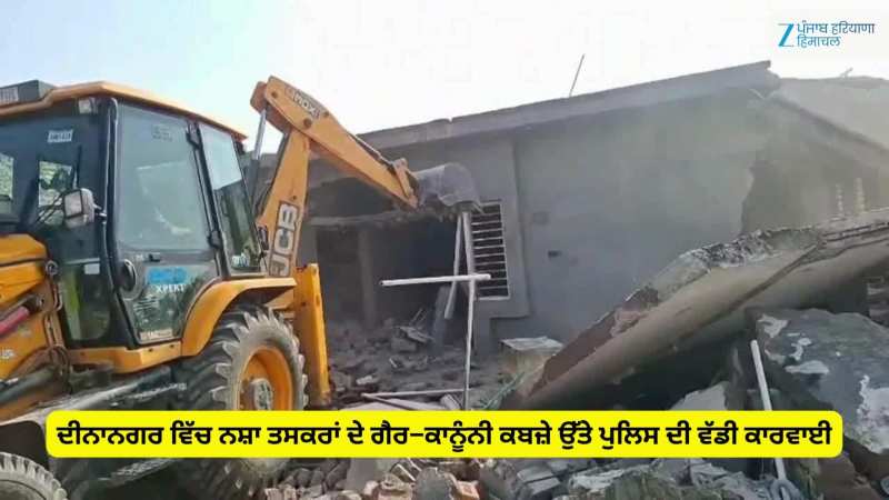 ਦੀਨਾਨਗਰ ਵਿੱਚ ਨਸ਼ਾ ਤਸਕਰਾਂ ਦੇ ਗੈਰ–ਕਾਨੂੰਨੀ ਕਬਜ਼ੇ ਉੱਤੇ ਪੁਲਿਸ ਦੀ ਵੱਡੀ ਕਾਰਵਾਈ