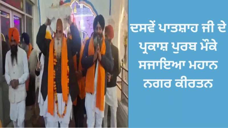 ਦਸਵੇਂ ਪਾਤਸ਼ਾਹ ਜੀ ਦੇ ਪ੍ਰਕਾਸ਼ ਪੁਰਬ ਮੌਕੇ ਸਜਾਇਆ ਮਹਾਨ ਨਗਰ ਕੀਰਤਨ