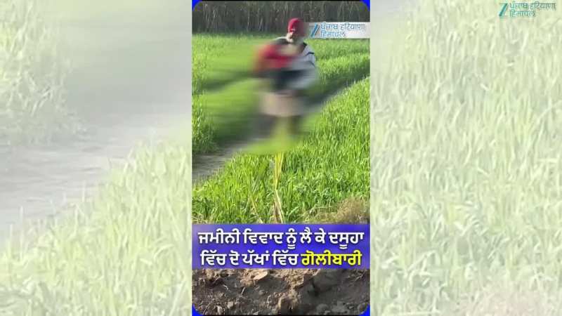 ਦਸੂਹਾ ਵਿੱਚ ਜ਼ਮੀਨੀ ਵਿਵਾਦ ਨੂੰ ਲੈ ਕੇ ਦੋ ਧਿਰਾਂ ਵਿੱਚ ਗੋਲੀਬਾਰੀ