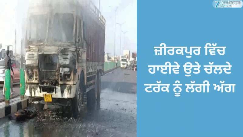 ਜ਼ੀਰਕਪੁਰ ਵਿੱਚ ਹਾਈਵੇ ਉਤੇ ਚੱਲਦੇ ਟਰੱਕ ਨੂੰ ਲੱਗੀ ਅੱਗ