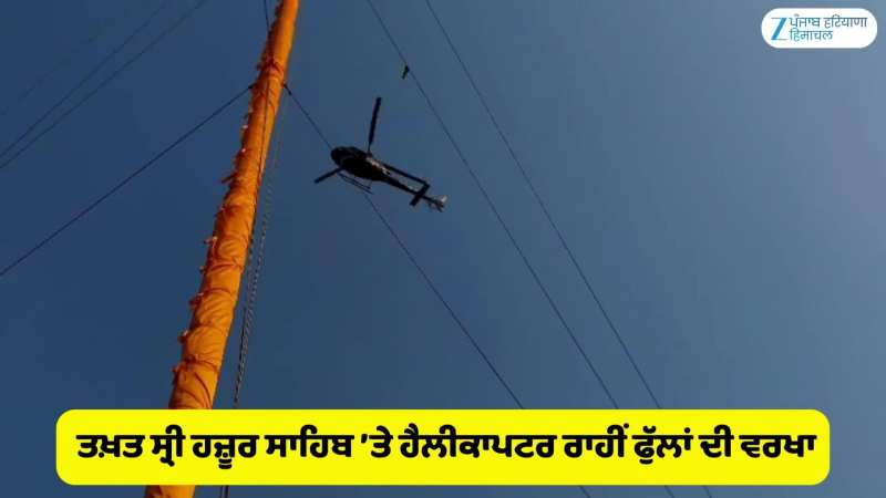 350 ਸਾਲਾ ਸ਼ਹੀਦੀ ਸ਼ਤਾਬਦੀ ਮੌਕੇ ਤਖ਼ਤ ਸ੍ਰੀ ਹਜ਼ੂਰ ਸਾਹਿਬ ’ਤੇ ਹੈਲੀਕਾਪਟਰ ਰਾਹੀਂ ਫੁੱਲਾਂ ਦੀ ਵਰਖਾ