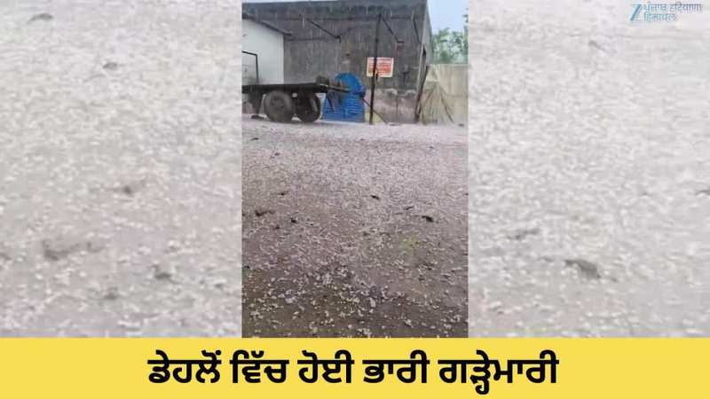 ਲੁਧਿਆਣਾ ਦੇ ਡੇਹਲੋਂ ਵਿੱਚ ਹੋਈ ਭਾਰੀ ਗੜ੍ਹੇਮਾਰੀ