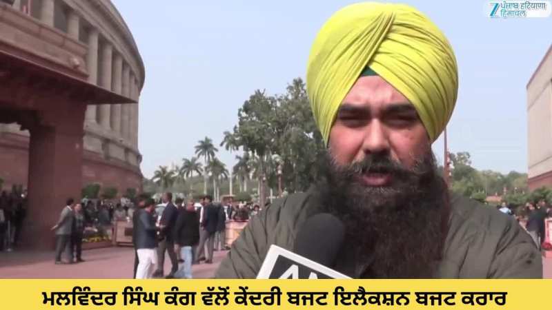 ਮਲਵਿੰਦਰ ਸਿੰਘ ਕੰਗ ਵੱਲੋਂ ਕੇਂਦਰੀ ਬਜਟ ਇਲੈਕਸ਼ਨ ਬਜਟ ਕਰਾਰ