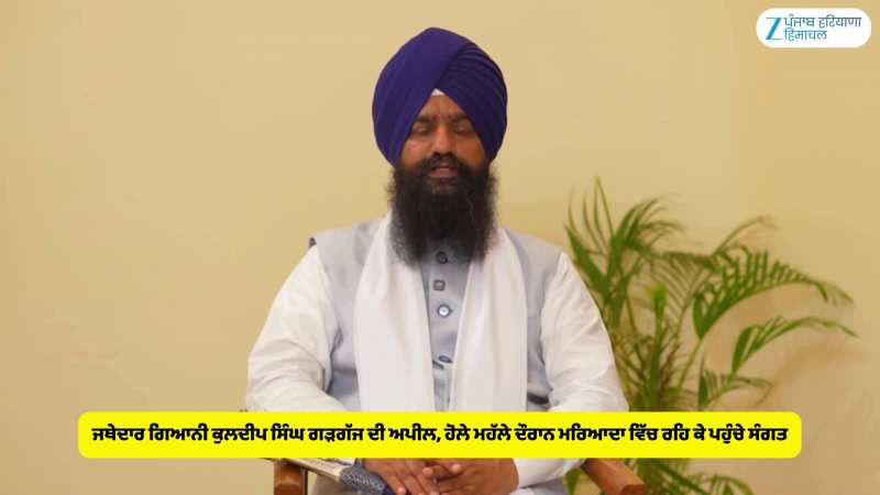 ਜਥੇਦਾਰ ਗਿਆਨੀ ਕੁਲਦੀਪ ਸਿੰਘ ਗੜਗੱਜ ਦੀ ਅਪੀਲ, ਹੋਲੇ ਮਹੱਲੇ ਦੌਰਾਨ ਮਰਿਆਦਾ ਵਿੱਚ ਰਹਿ ਕੇ ਪਹੁੰਚੇ ਸੰਗਤ