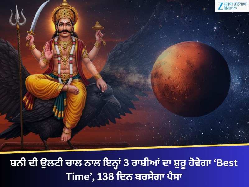 ਸ਼ਨੀ ਦੀ ਉਲਟੀ ਚਾਲ ਨਾਲ ਇਨ੍ਹਾਂ 3 ਰਾਸ਼ੀਆਂ ਦਾ ‘Best Time’ ਸ਼ੁਰੂ, 138 ਦਿਨ ਬਰਸੇਗਾ ਪੈਸਾ