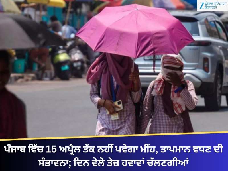 ਪੰਜਾਬ 'ਚ 15 ਅਪ੍ਰੈਲ ਤੱਕ ਨਹੀਂ ਪਵੇਗਾ ਮੀਂਹ, ਤਾਪਮਾਨ ਵਧਣ ਦੀ ਸੰਭਾਵਨਾ; ਚੱਲਣਗੀਆਂ ਤੇਜ਼ ਹਵਾਵਾ
