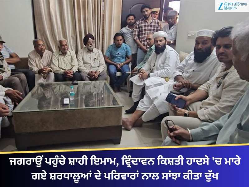 ਜਗਰਾਉਂ ਪਹੁੰਚੇ ਸ਼ਾਹੀ ਇਮਾਮ, ਕਿਸ਼ਤੀ ਹਾਦਸੇ 'ਚ ਮਾਰੇ ਗਏ ਸ਼ਰਧਾਲੂਆਂ ਦੇ ਪਰਿਵਾਰ ਨਾਲ ਕੀਤਾ ਦੁੱਖ ਸਾਂ