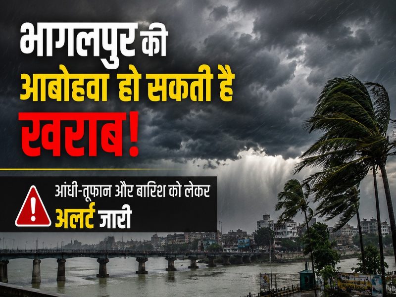 भागलपुर की आबोहवा हो सकती है खराब! आंधी-तूफान और बारिश को लेकर अलर्ट जारी