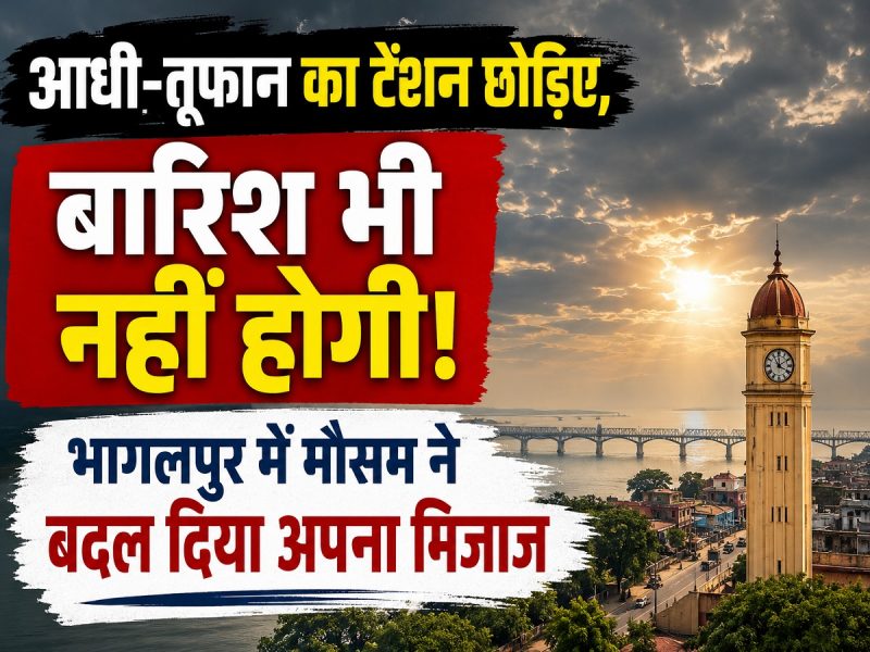 आंधी-तूफान का टेंशन छोड़िए, बारिश भी नहीं होगी! भागलपुर में मौसम ने बदल अपना मिजाज