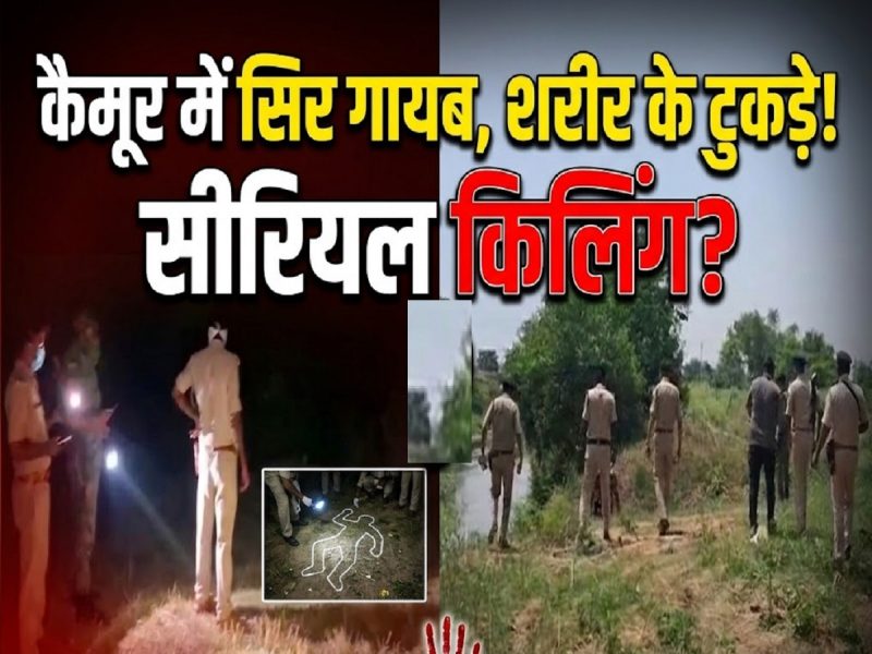 सिर गायब, शरीर के टुकड़े... क्या कैमूर में कोई सीरियल किलिंग हो रही है?